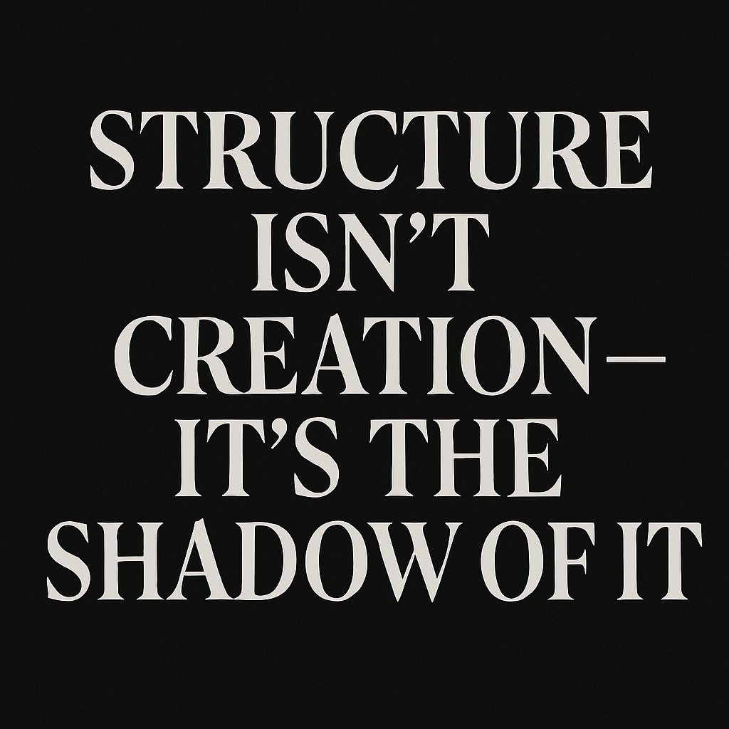 Structure Isn’t Creation — It’s the Shadow of It: We’ve claimed authorship, when we’re just conduits